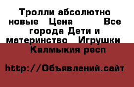 Тролли абсолютно новые › Цена ­ 600 - Все города Дети и материнство » Игрушки   . Калмыкия респ.